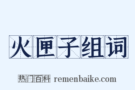 火匣子组词是什么意思的图片